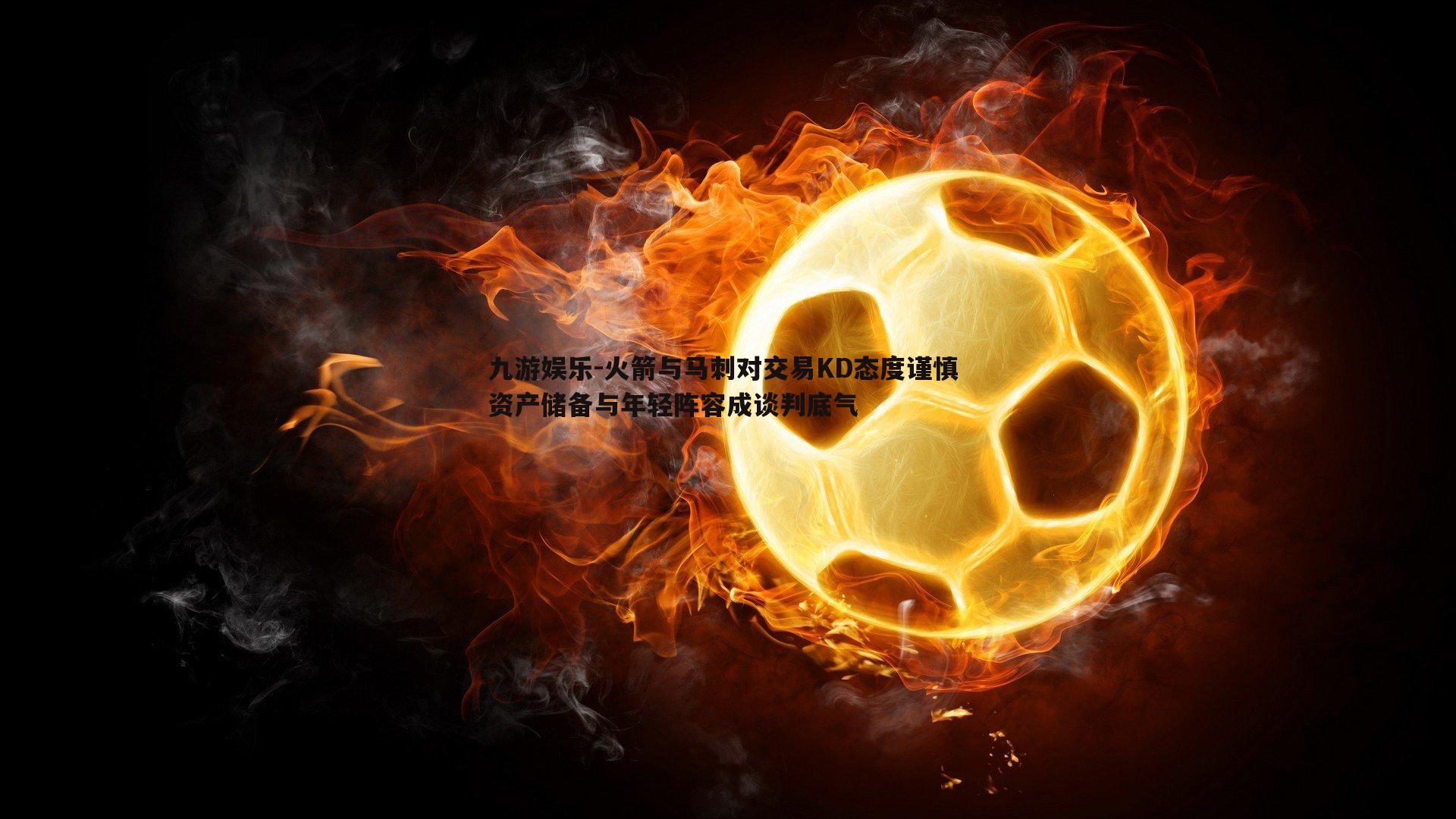 火箭与马刺对交易KD态度谨慎 资产储备与年轻阵容成谈判底气
