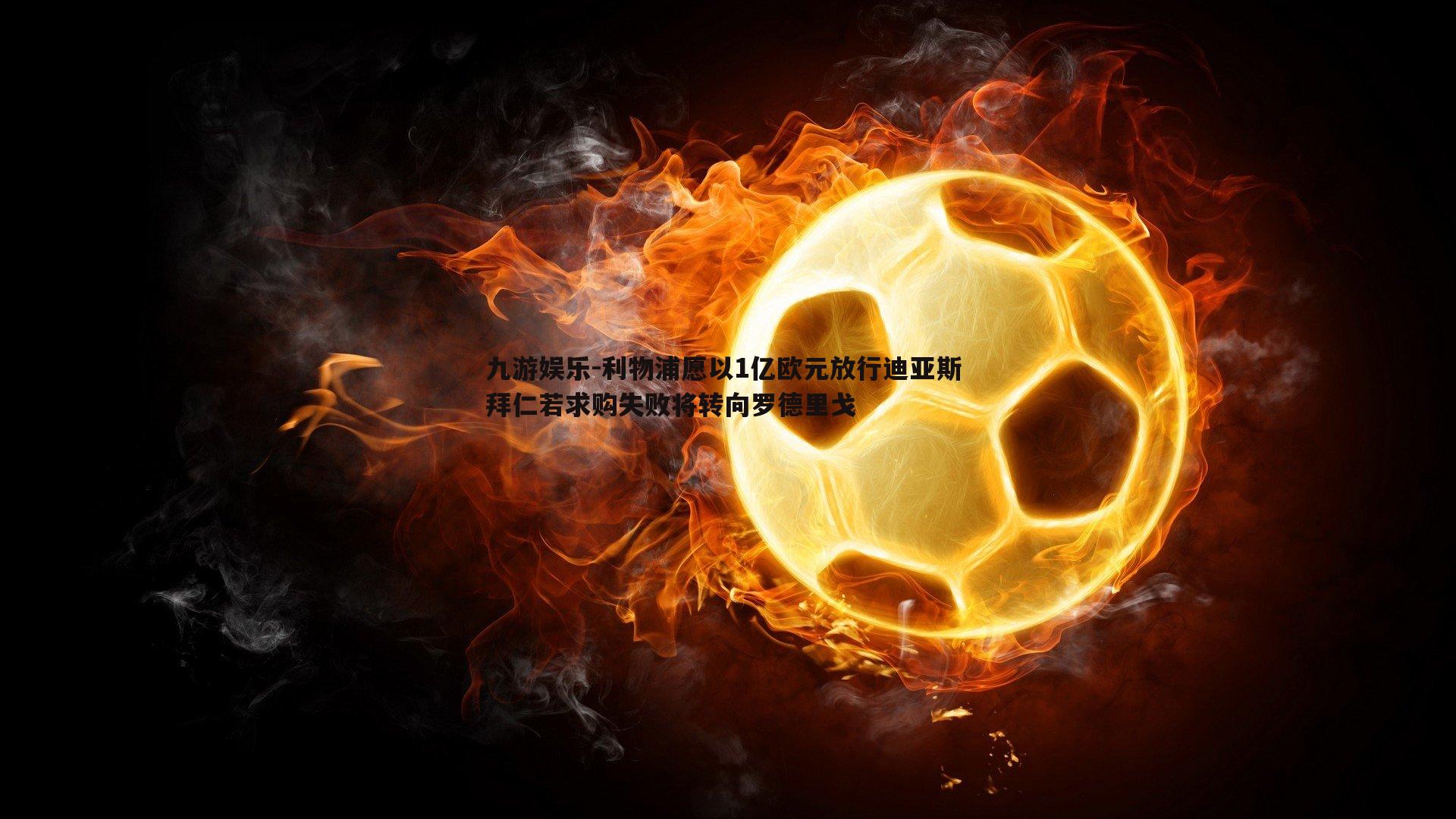 利物浦愿以1亿欧元放行迪亚斯 拜仁若求购失败将转向罗德里戈