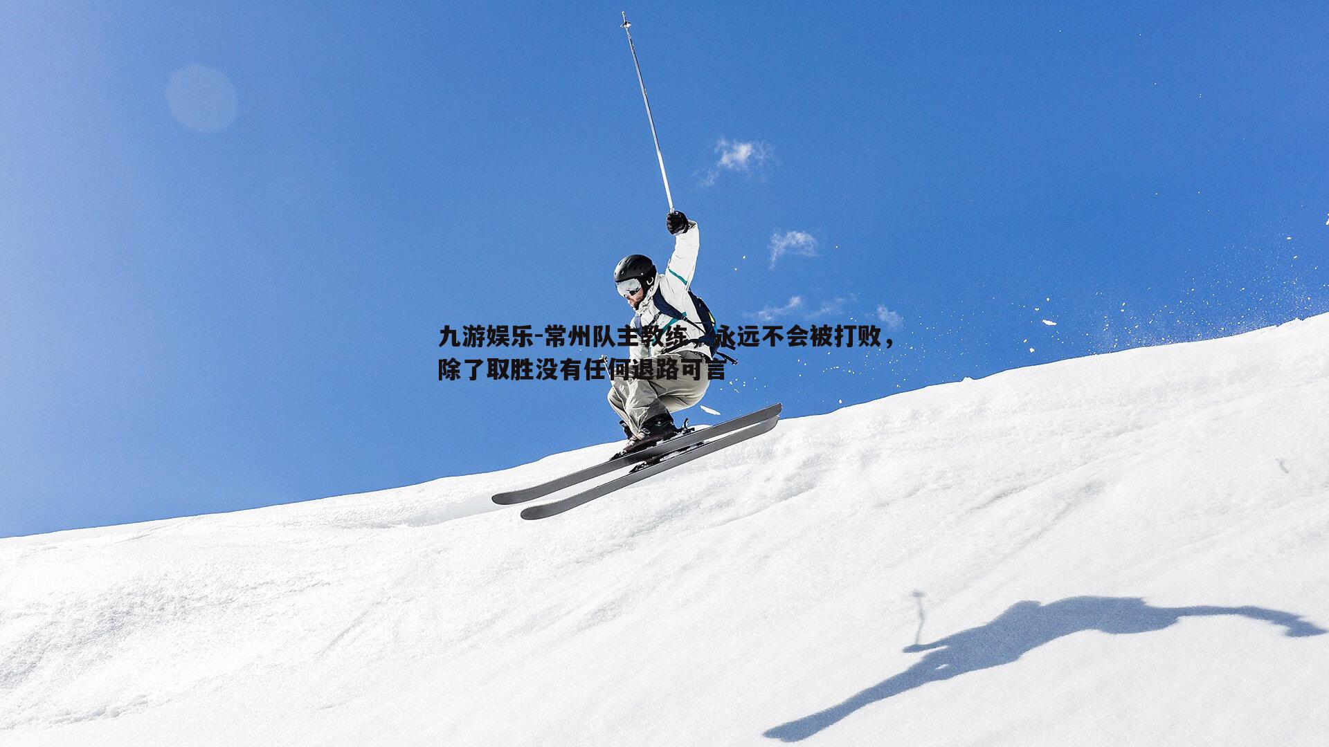 常州队主教练，永远不会被打败，除了取胜没有任何退路可言