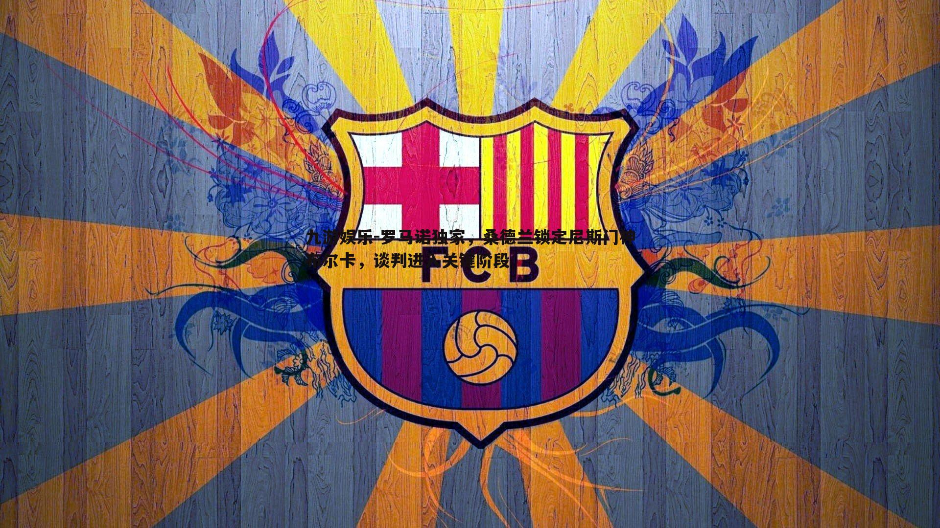 罗马诺独家，桑德兰锁定尼斯门神布尔卡，谈判进入关键阶段